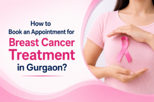 How to Book an Appointment for Breast Cancer Treatment in Gurgaon?
