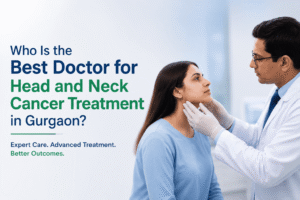 Who Is the Best Doctor for Head and Neck Cancer Treatment in Gurgaon
