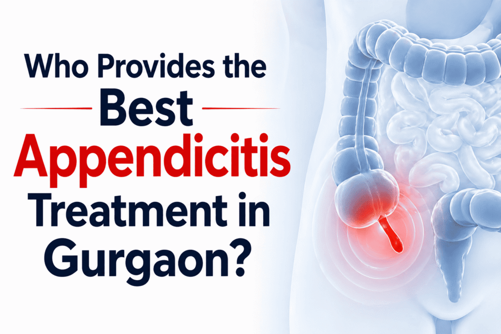 Who Provides the Best Appendicitis Treatment in Gurgaon?