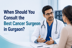 When Should You Consult the Best Cancer Surgeon in Gurgaon?