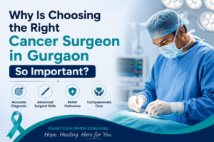 Why Is Choosing the Right Cancer Surgeon in Gurgaon So Important?