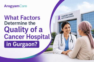 What Factors Determine the Quality of a Cancer Hospital in Gurgaon?